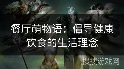 餐厅萌物语：倡导健康饮食的生活理念