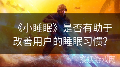 《小睡眠》是否有助于改善用户的睡眠习惯？