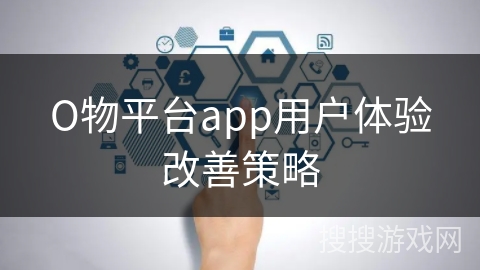 О物平台app用户体验改善策略