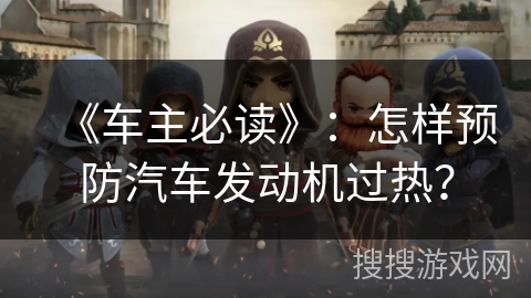 《车主必读》：怎样预防汽车发动机过热？