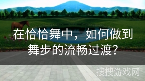 在恰恰舞中，如何做到舞步的流畅过渡？