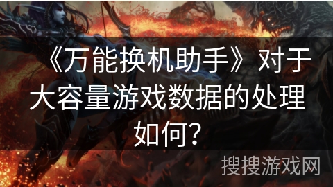 《万能换机助手》对于大容量游戏数据的处理如何？