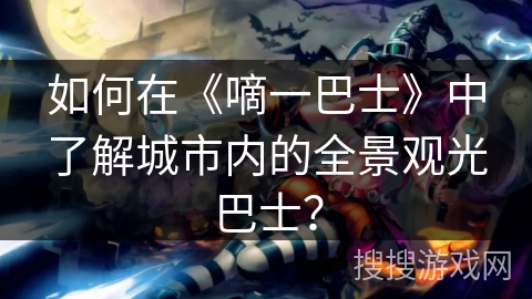 如何在《嘀一巴士》中了解城市内的全景观光巴士？