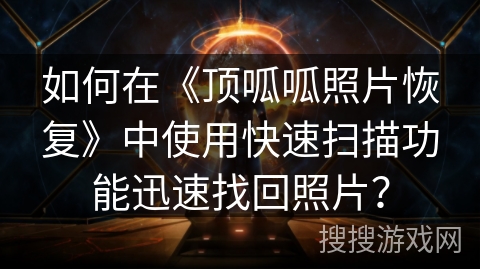 如何在《顶呱呱照片恢复》中使用快速扫描功能迅速找回照片？