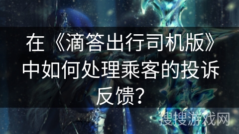 在《滴答出行司机版》中如何处理乘客的投诉反馈？