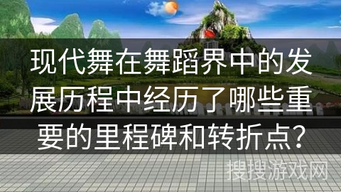 现代舞在舞蹈界中的发展历程中经历了哪些重要的里程碑和转折点？