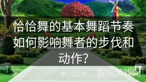 恰恰舞的基本舞蹈节奏如何影响舞者的步伐和动作？
