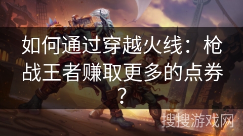 如何通过穿越火线：枪战王者赚取更多的点券？