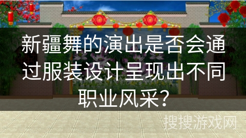 新疆舞的演出是否会通过服装设计呈现出不同职业风采？