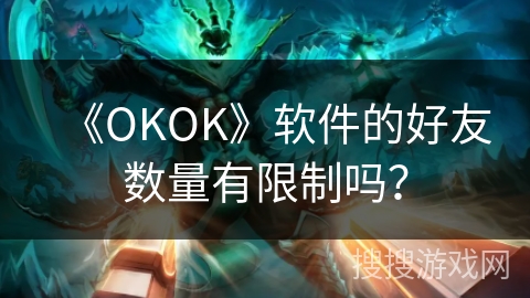 《OKOK》软件的好友数量有限制吗？