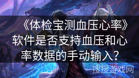 《体检宝测血压心率》软件是否支持血压和心率数据的手动输入？