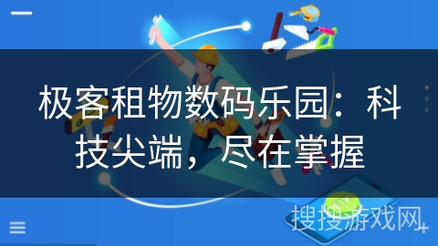 极客租物数码乐园：科技尖端，尽在掌握
