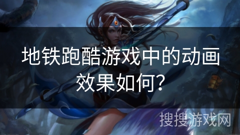 地铁跑酷游戏中的动画效果如何？