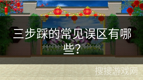 三步踩的常见误区有哪些？