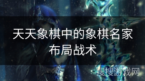 天天象棋中的象棋名家布局战术 天天象棋中的象棋名家布局战术