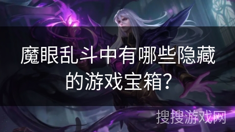 魔眼乱斗中有哪些隐藏的游戏宝箱？
