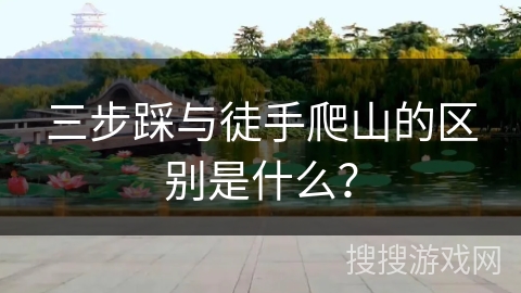 三步踩与徒手爬山的区别是什么？