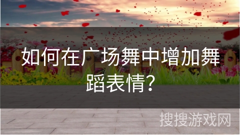 如何在广场舞中增加舞蹈表情？