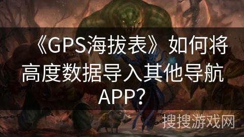《GPS海拔表》如何将高度数据导入其他导航APP? 《GPS海拔表》如何将高度数据导入其他导航APP?