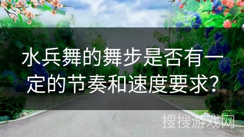 水兵舞的舞步是否有一定的节奏和速度要求？