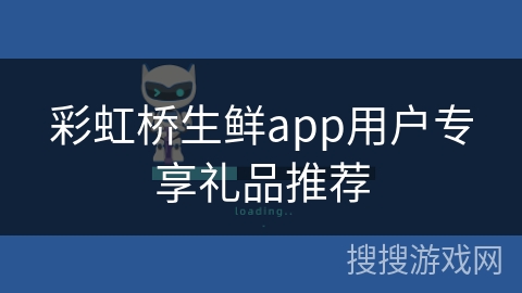 彩虹桥生鲜app用户专享礼品推荐