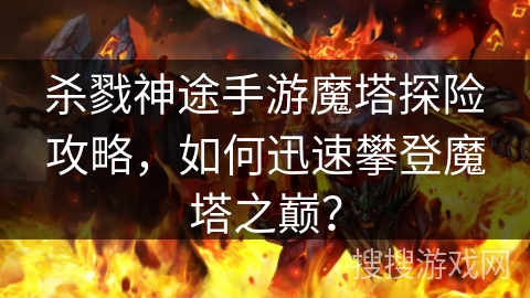 杀戮神途手游魔塔探险攻略，如何迅速攀登魔塔之巅？