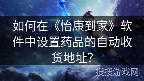 如何在《怡康到家》软件中设置药品的自动收货地址？