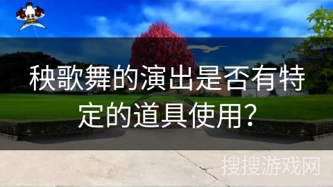 秧歌舞的演出是否有特定的道具使用？