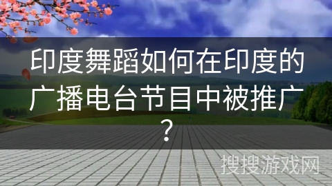 印度舞蹈如何在印度的广播电台节目中被推广？