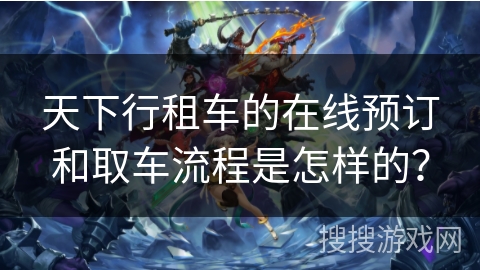 天下行租车的在线预订和取车流程是怎样的？