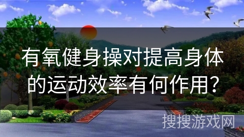 有氧健身操对提高身体的运动效率有何作用？