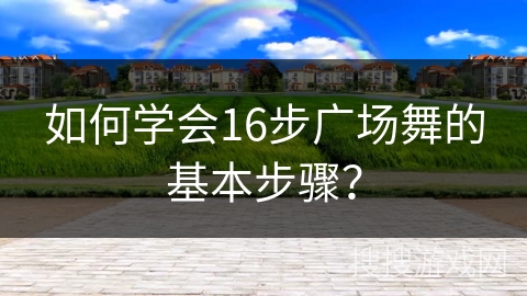 如何学会16步广场舞的基本步骤？