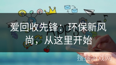 爱回收先锋：环保新风尚，从这里开始