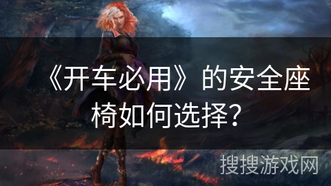 《开车必用》的安全座椅如何选择？