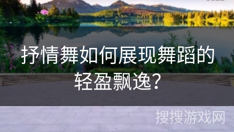抒情舞如何展现舞蹈的轻盈飘逸？