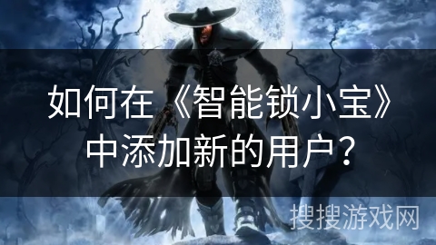 如何在《智能锁小宝》中添加新的用户？