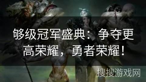 够级冠军盛典：争夺更高荣耀，勇者荣耀！