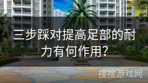 三步踩对提高足部的耐力有何作用？