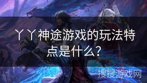 丫丫神途游戏的玩法特点是什么？