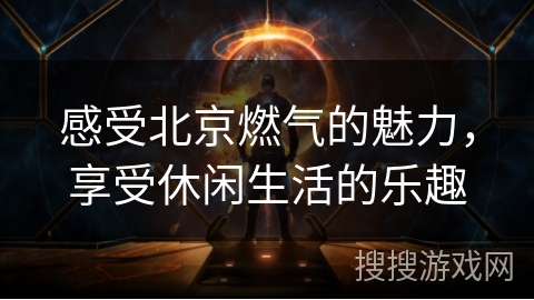 感受北京燃气的魅力，享受休闲生活的乐趣