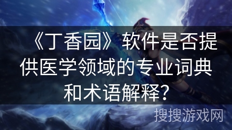 《丁香园》软件是否提供医学领域的专业词典和术语解释？