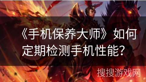 《手机保养大师》如何定期检测手机性能？