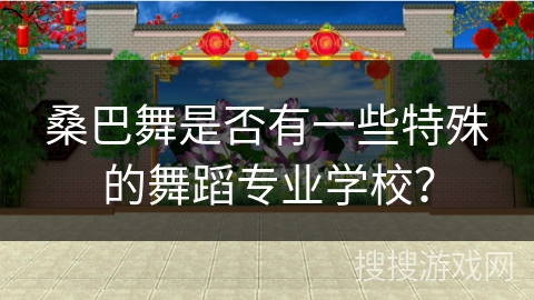 桑巴舞是否有一些特殊的舞蹈专业学校？