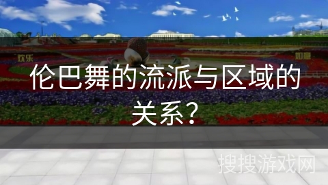 伦巴舞的流派与区域的关系？