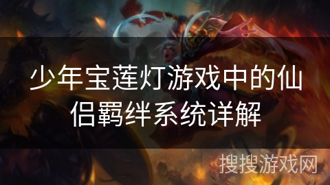 少年宝莲灯游戏中的仙侣羁绊系统详解