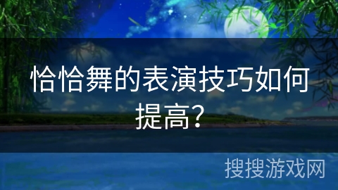 恰恰舞的表演技巧如何提高？