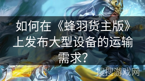 如何在《蜂羽货主版》上发布大型设备的运输需求？