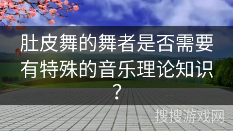 肚皮舞的舞者是否需要有特殊的音乐理论知识？