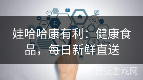 娃哈哈康有利：健康食品，每日新鲜直送