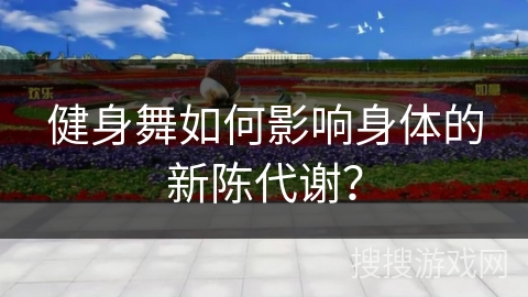 健身舞如何影响身体的新陈代谢？
